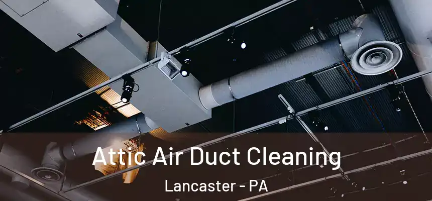 Attic Air Duct Cleaning Lancaster - PA