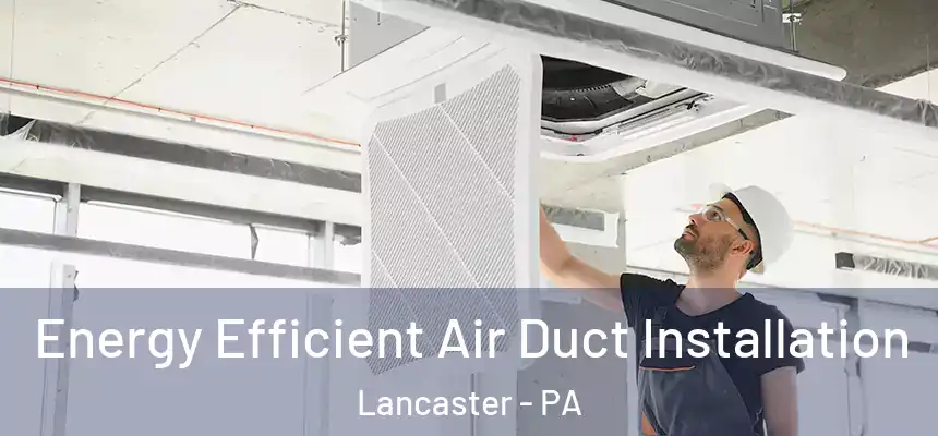  Energy Efficient Air Duct Installation Lancaster - PA