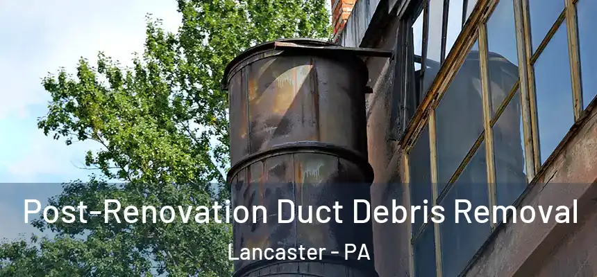  Post-Renovation Duct Debris Removal Lancaster - PA