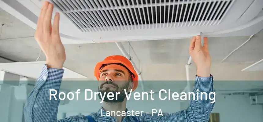 Roof Dryer Vent Cleaning Lancaster - PA