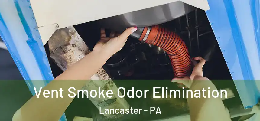 Vent Smoke Odor Elimination Lancaster - PA